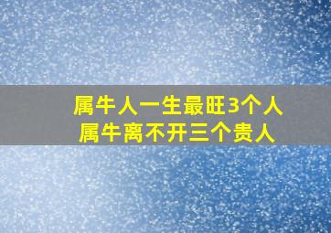 属牛人一生最旺3个人 属牛离不开三个贵人